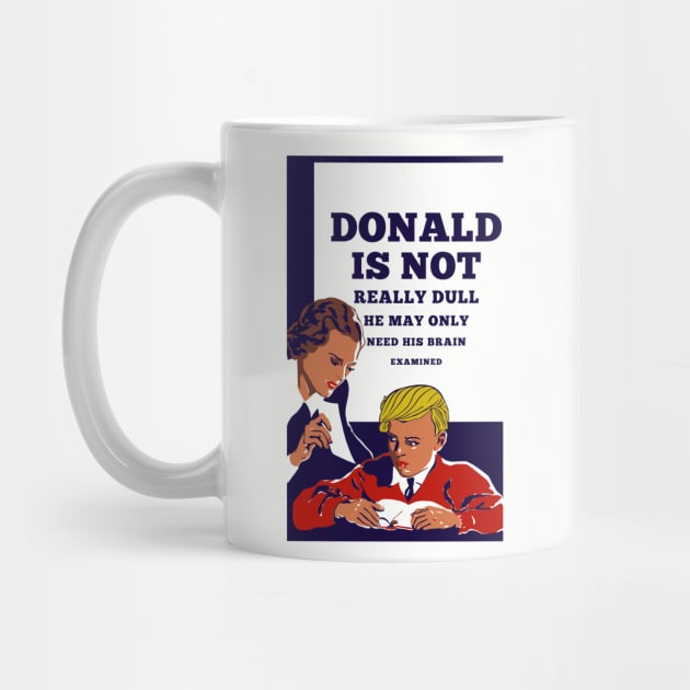 Donald Is Not Dull - He May Only Need His Brain Examined by drunkparrotgraphics